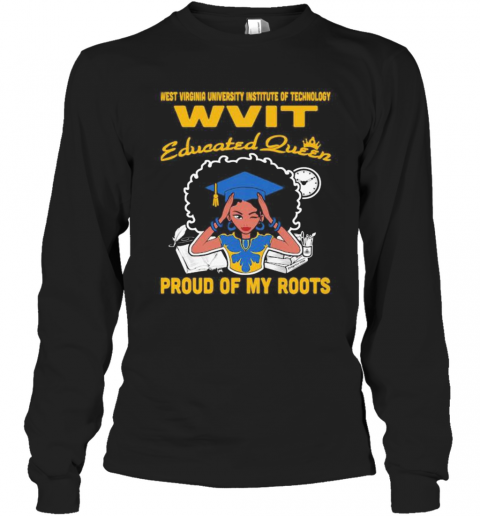 Western Virginia University Institute Of Technology Wvit Educated Queen Proud Of My Roots T-Shirt Long Sleeved T-shirt 