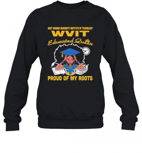 Western Virginia University Institute Of Technology Wvit Educated Queen Proud Of My Roots T-Shirt Unisex Sweatshirt