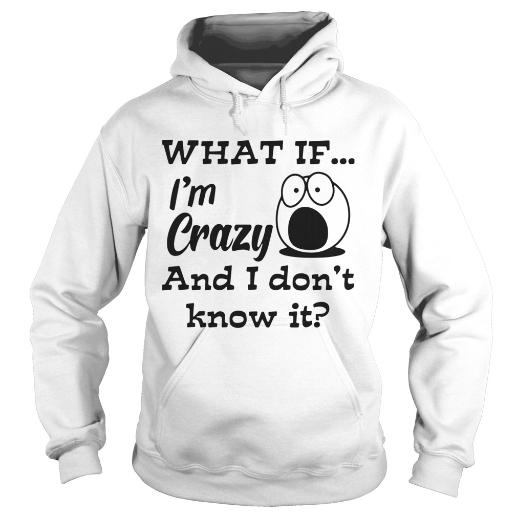 What If Im Crazy And I Dont Know It Hoodie