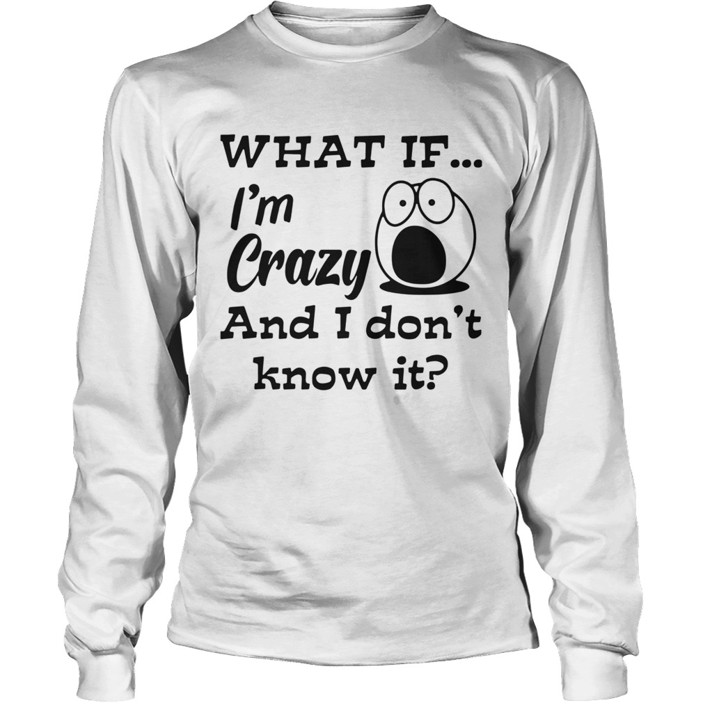 What If Im Crazy And I Dont Know It Long Sleeve