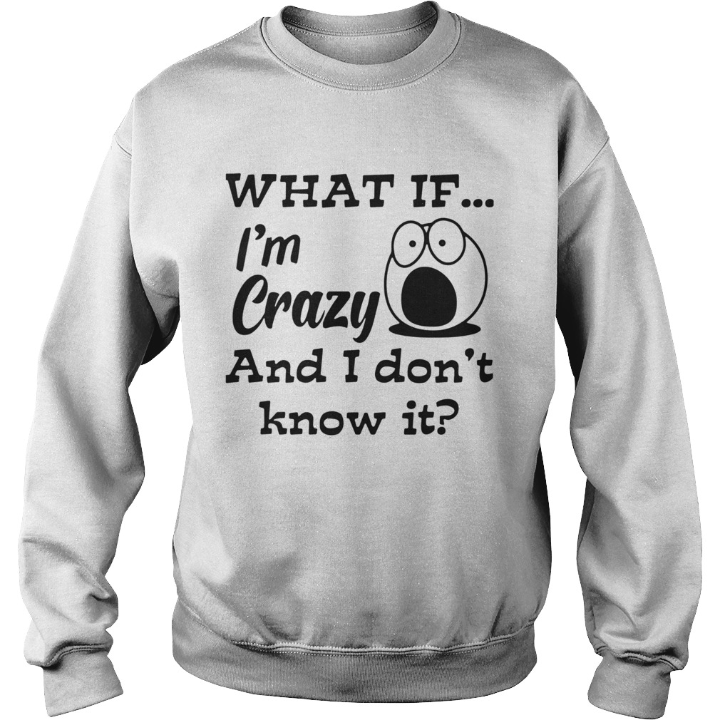 What If Im Crazy And I Dont Know It Sweatshirt