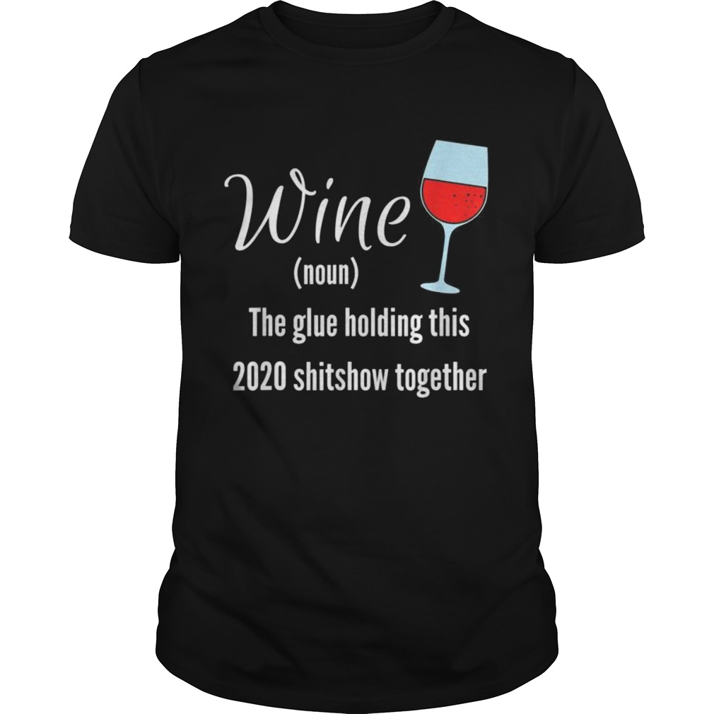 Wine The Glue Holding this 2020 Shitshow Together shirt