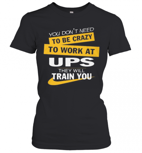 You Don'T Need To Be Crazy To Work At Ups They Will Train You T-Shirt Classic Women's T-shirt