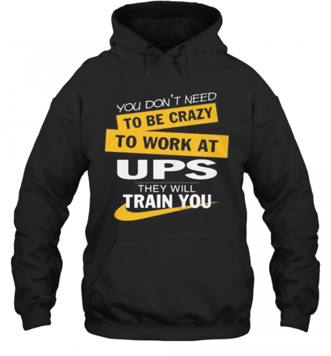 You Don'T Need To Be Crazy To Work At Ups They Will Train You T-Shirt Unisex Hoodie
