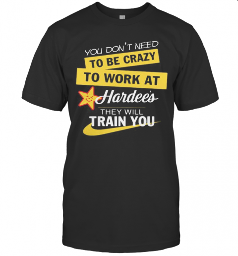 You Don't Need To Be Crazy To Work At Hardee's They Will Train You S Tank Topyou Don't Need To Be Crazy To Work At Hardee's They Will Train You T-Shirt