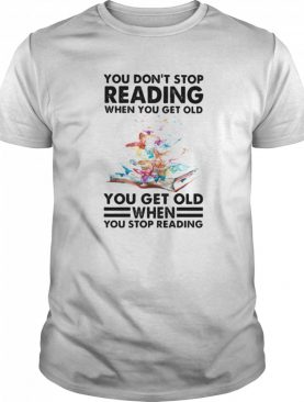 You Don’t Stop Reading When You Get Old You Get Old When You Stop Reading shirt