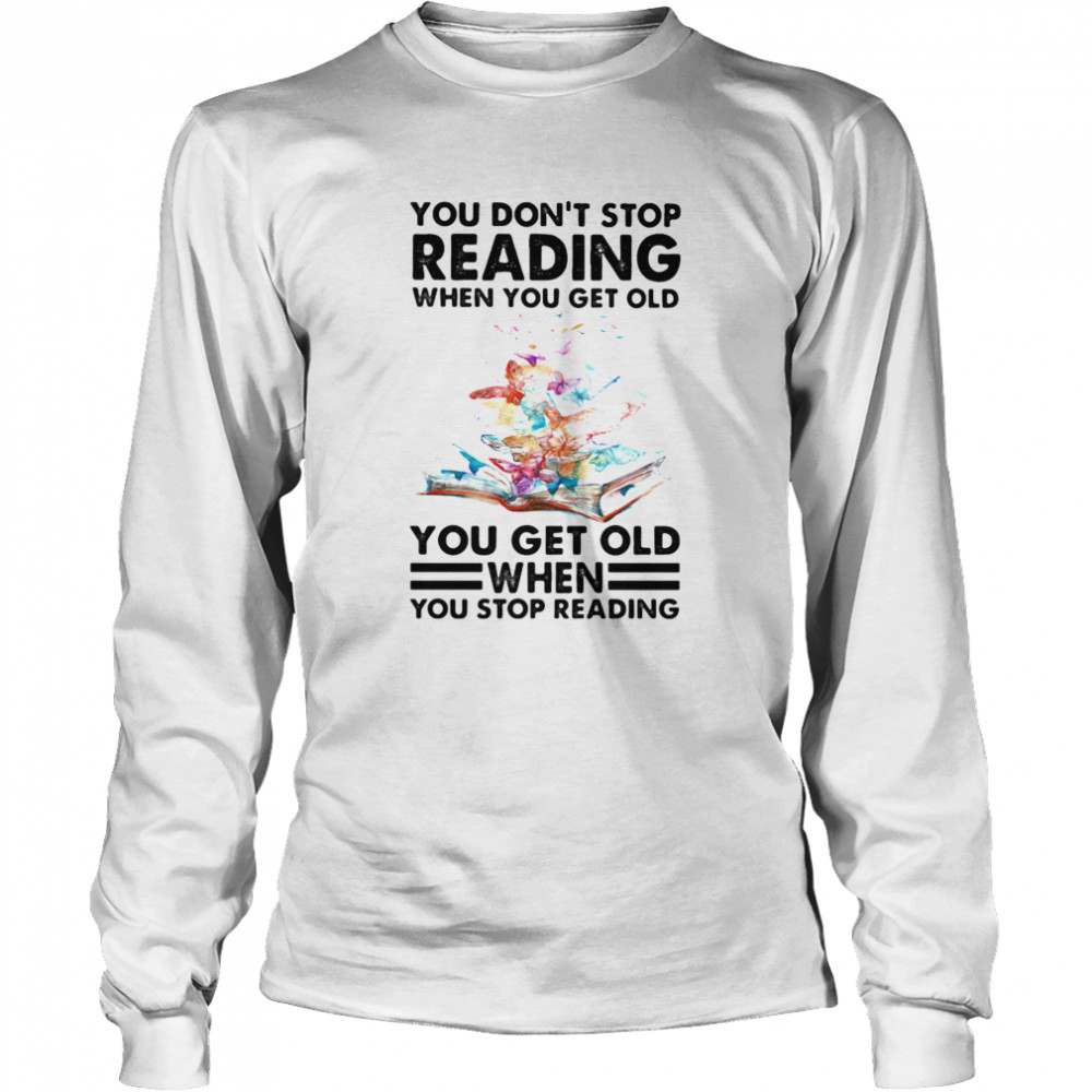 You Don’t Stop Reading When You Get Old You Get Old When You Stop Reading Long Sleeved T-shirt