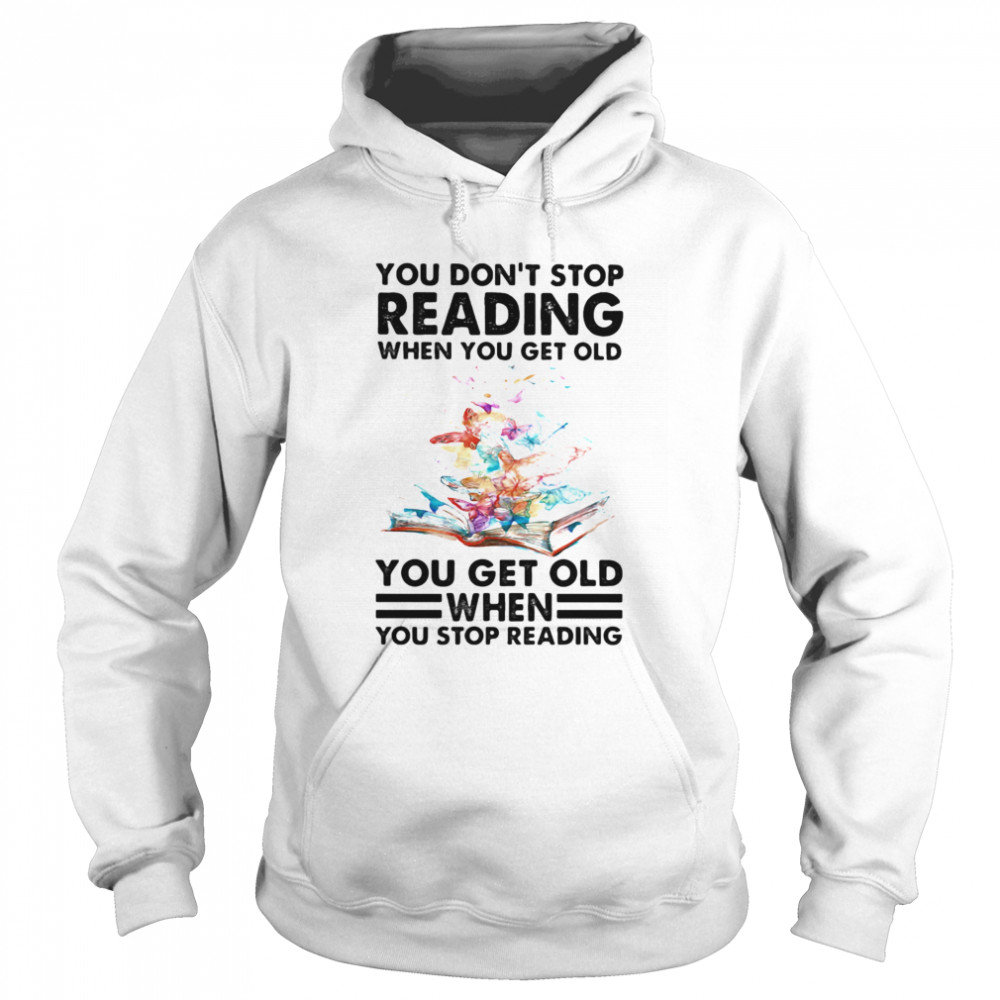 You Don’t Stop Reading When You Get Old You Get Old When You Stop Reading Unisex Hoodie