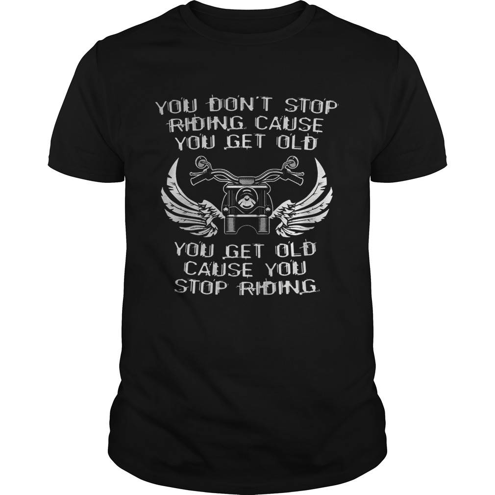 You Dont Stop Riding Cause You Get Old You Get Old Cause You Stop Riding Motorcycle shirt