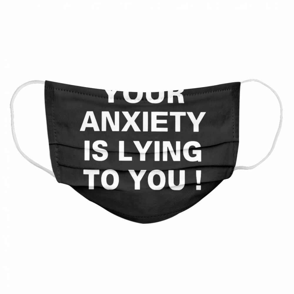 Your Anxiety Is Lying To You Cloth Face Mask