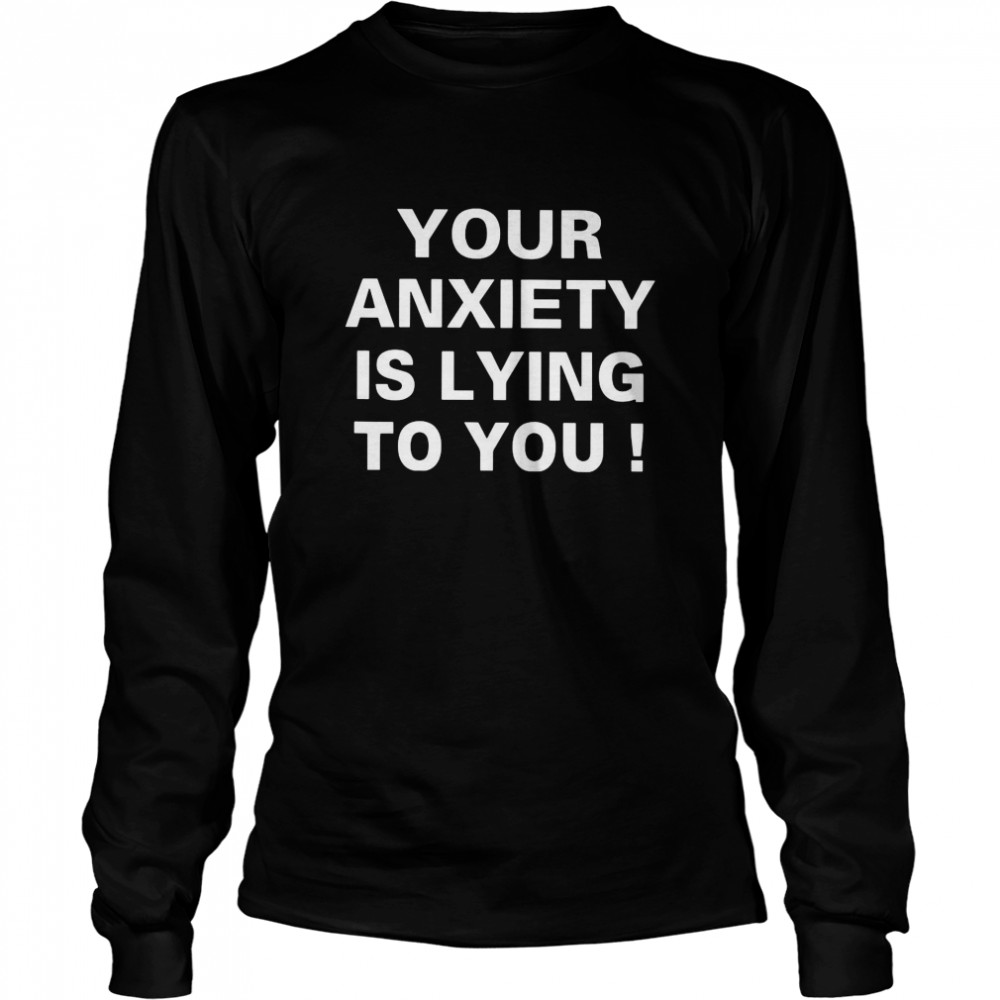 Your Anxiety Is Lying To You Long Sleeved T-shirt