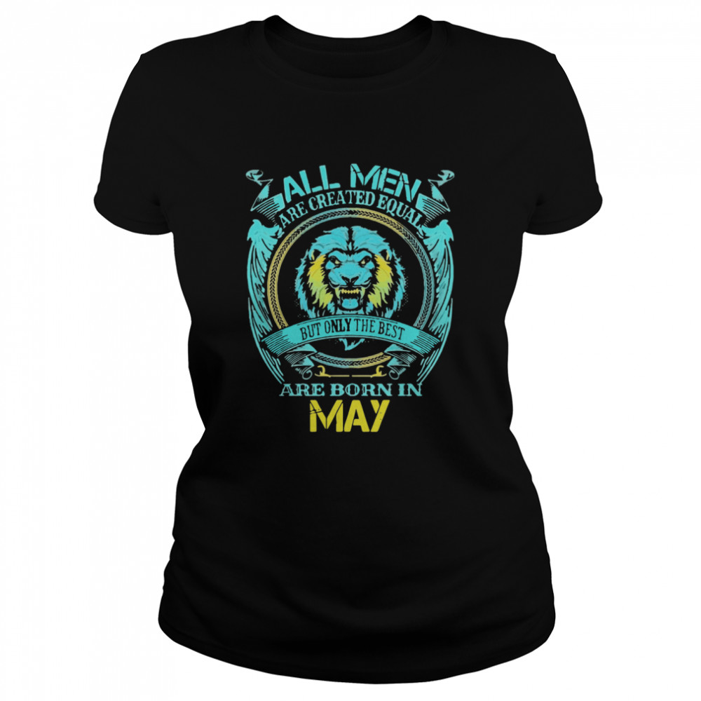 ll Men Are Created Equal But Only The Best Are Born In May Classic Women's T-shirt