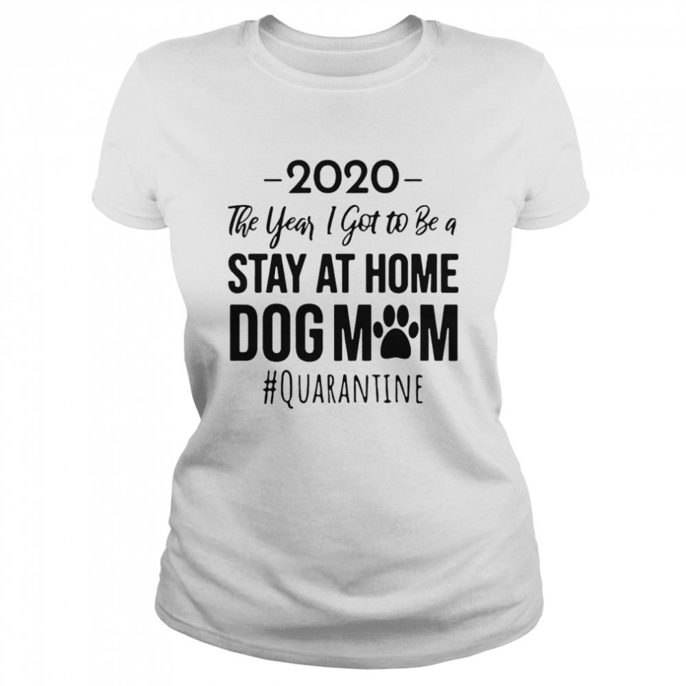 2020 The Year I Got To Be A Stay At Home Dog Mom Quarantine Classic Women's T-shirt