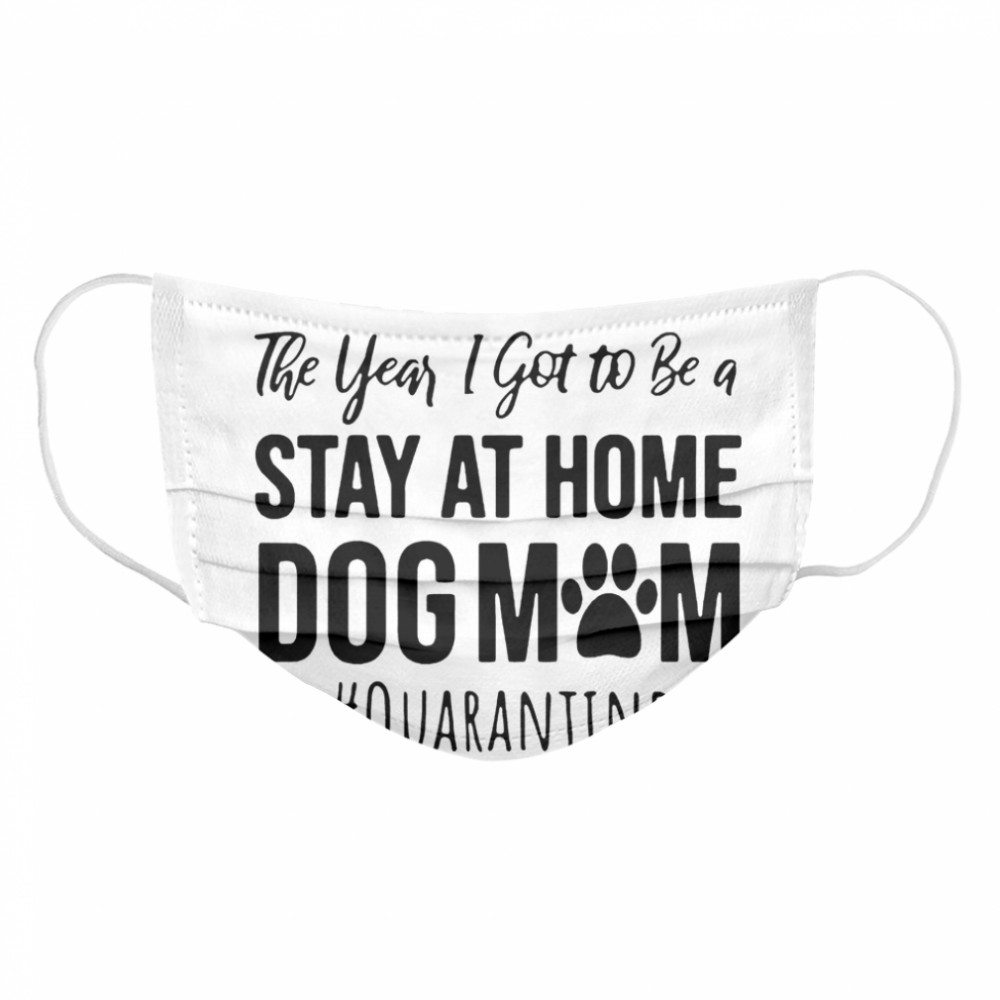 2020 The Year I Got To Be A Stay At Home Dog Mom Quarantine Cloth Face Mask