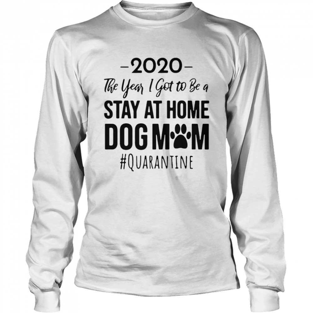 2020 The Year I Got To Be A Stay At Home Dog Mom Quarantine Long Sleeved T-shirt