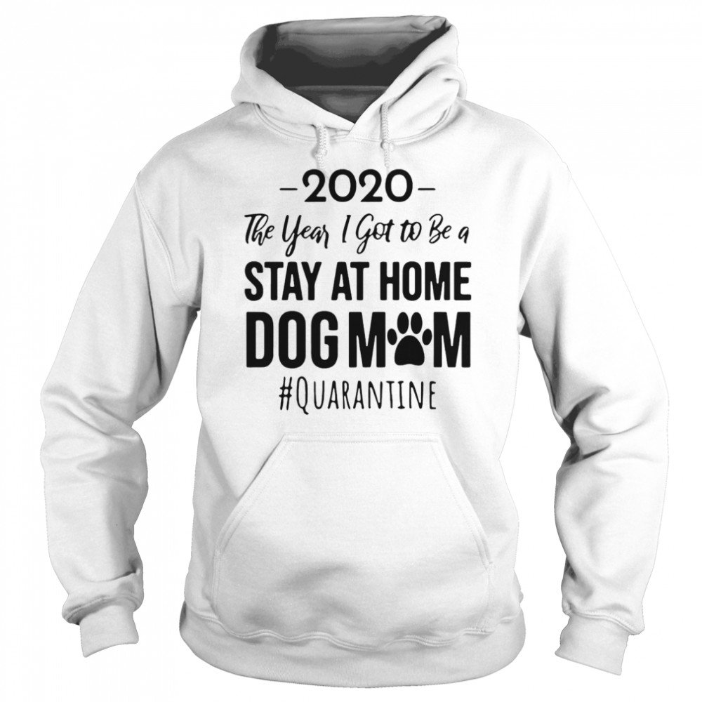 2020 The Year I Got To Be A Stay At Home Dog Mom Quarantine Unisex Hoodie