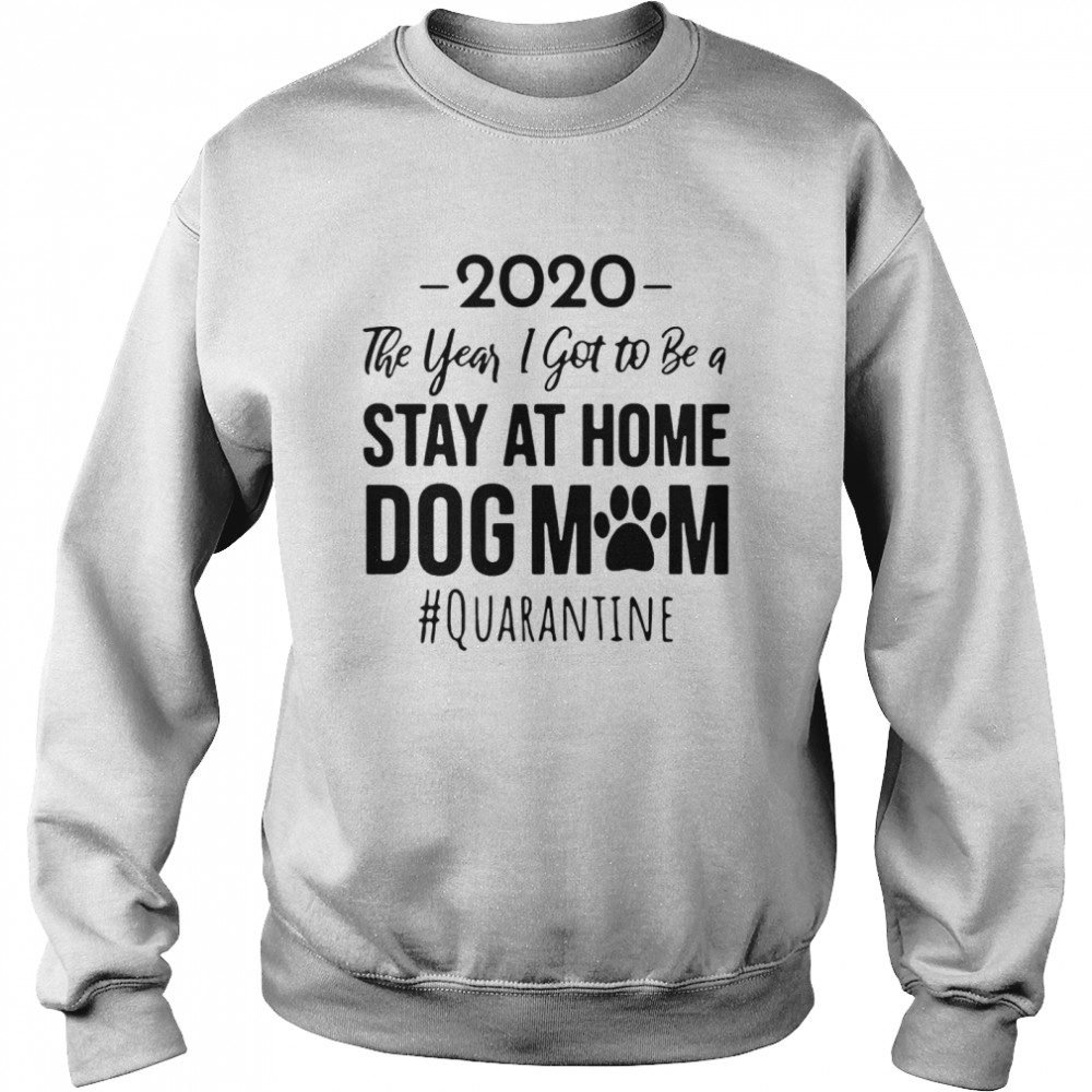2020 The Year I Got To Be A Stay At Home Dog Mom Quarantine Unisex Sweatshirt