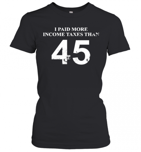 45 I Paid More Income Taxes Than T-Shirt Classic Women's T-shirt
