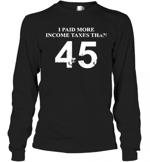 45 I Paid More Income Taxes Than T-Shirt Long Sleeved T-shirt 