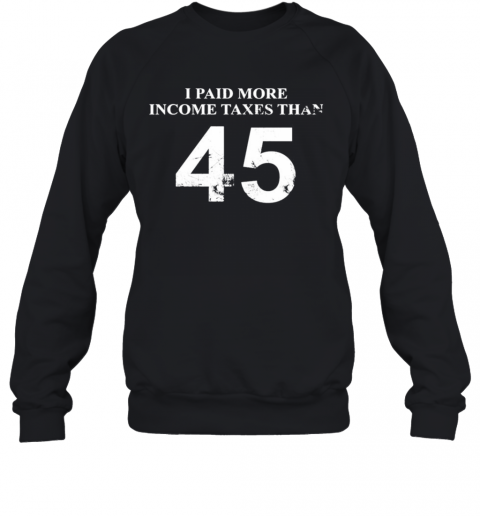 45 I Paid More Income Taxes Than T-Shirt Unisex Sweatshirt