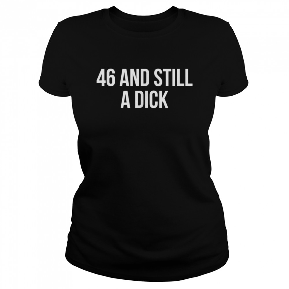 46 And Still A Dick BDay Curse Word Classic Women's T-shirt