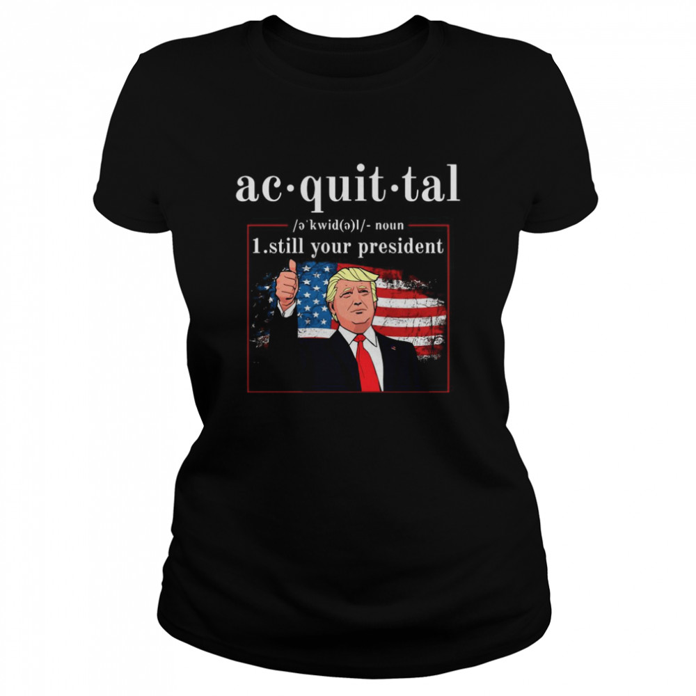 Acquittal Definition Trump’s Still Your President Classic Women's T-shirt