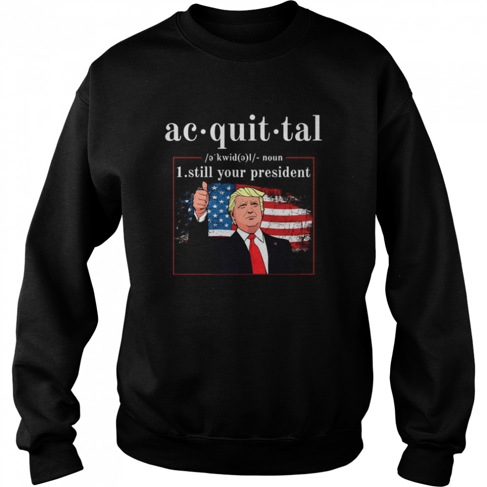 Acquittal Definition Trump’s Still Your President Unisex Sweatshirt