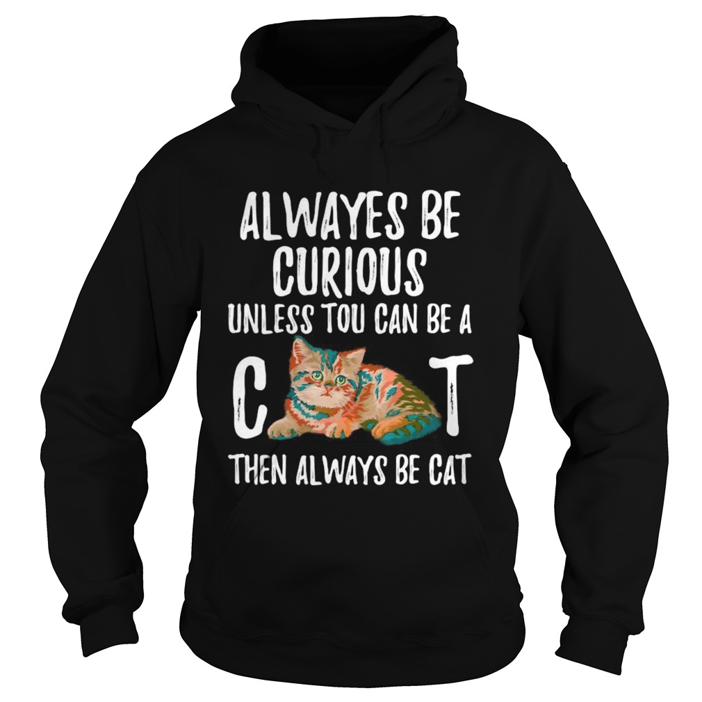 Always Be Curious Unless You Can Be A Cat Hoodie