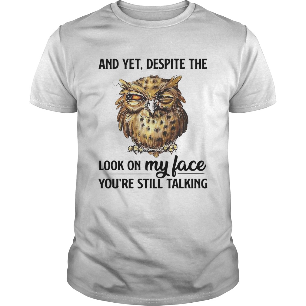 And Yet Despite The Look On My Face Youre Still Talking shirt