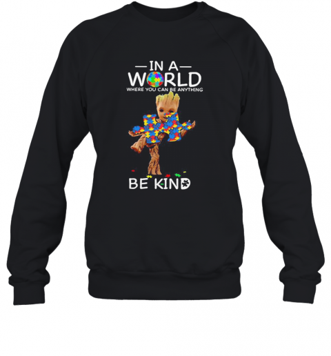 Baby Groot Autism In A World Where You Can Be Anything Be Kind T-Shirt Unisex Sweatshirt