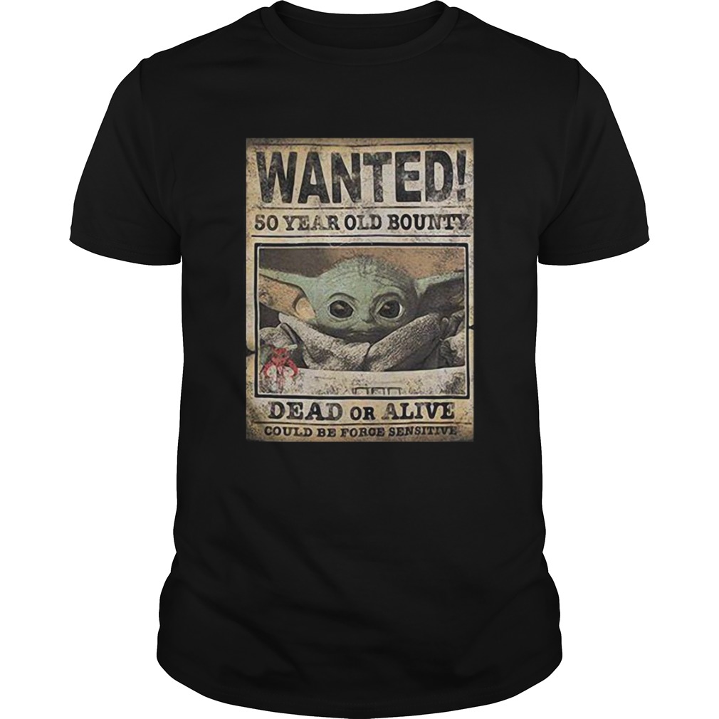 Baby Yoda Wanted 50 Year Old Bounty Dead Or Alive Could Be Foroe Sensitive shirt