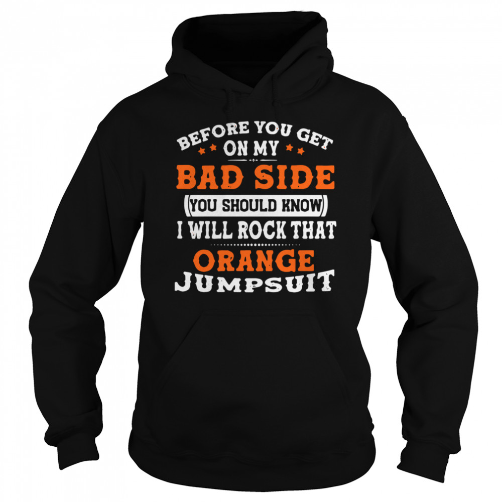 Before You Get On My Bad Side You Should Know I Will Rock That Orange Jumpsuit Unisex Hoodie