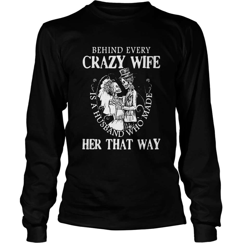 Behind Every Crazy Wife Is A Husband Who Made Her That Way Long Sleeve