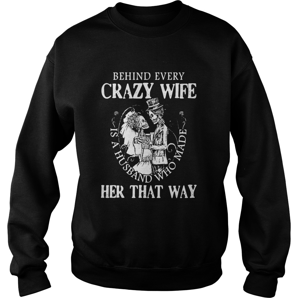 Behind Every Crazy Wife Is A Husband Who Made Her That Way Sweatshirt