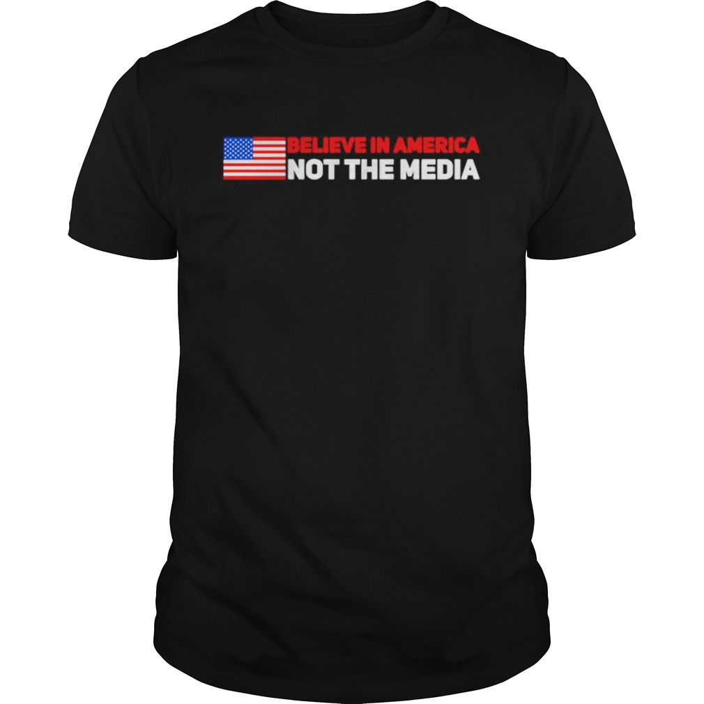 Believe In America Not The Media shirt