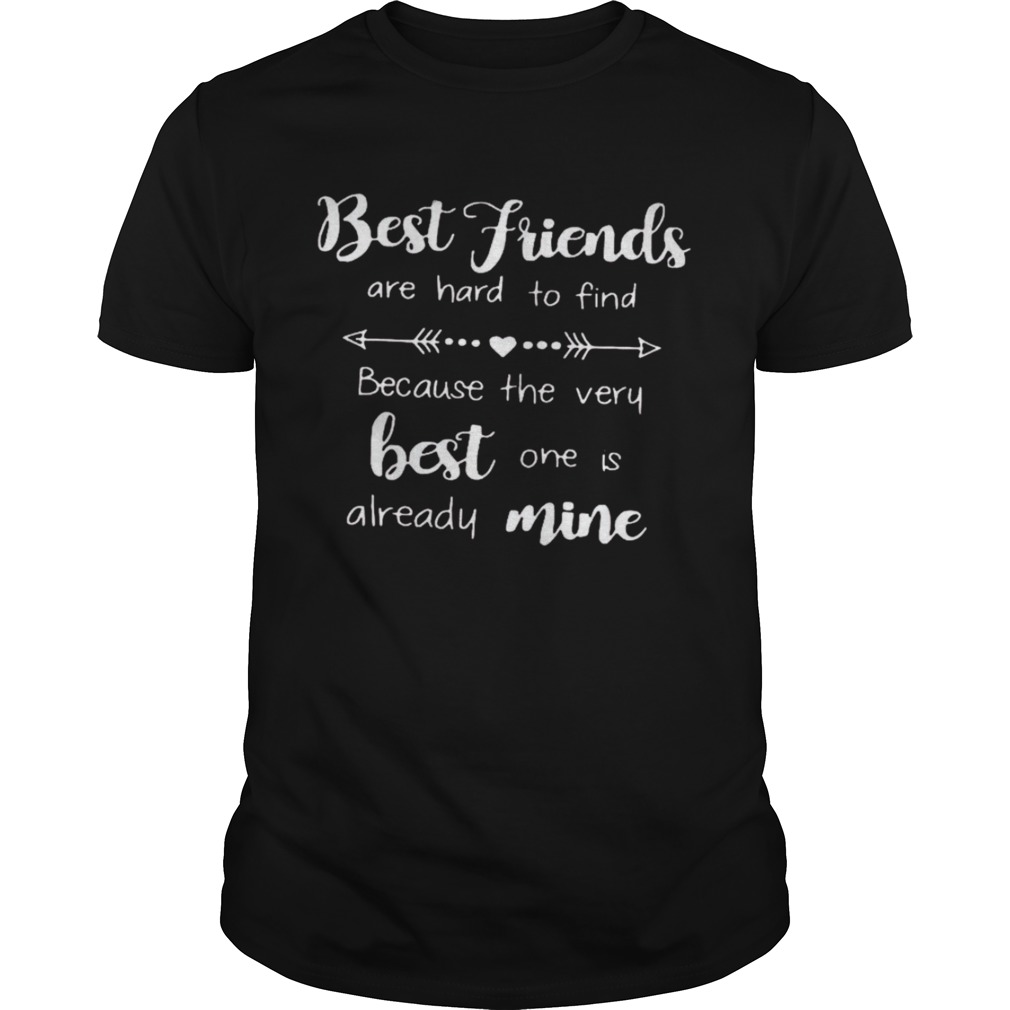 Best Friends Are Hard To Find Because The Very Best One Is Already Mine shirt