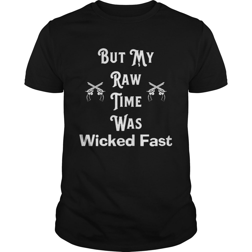 But my raw time was wicked fast shirt