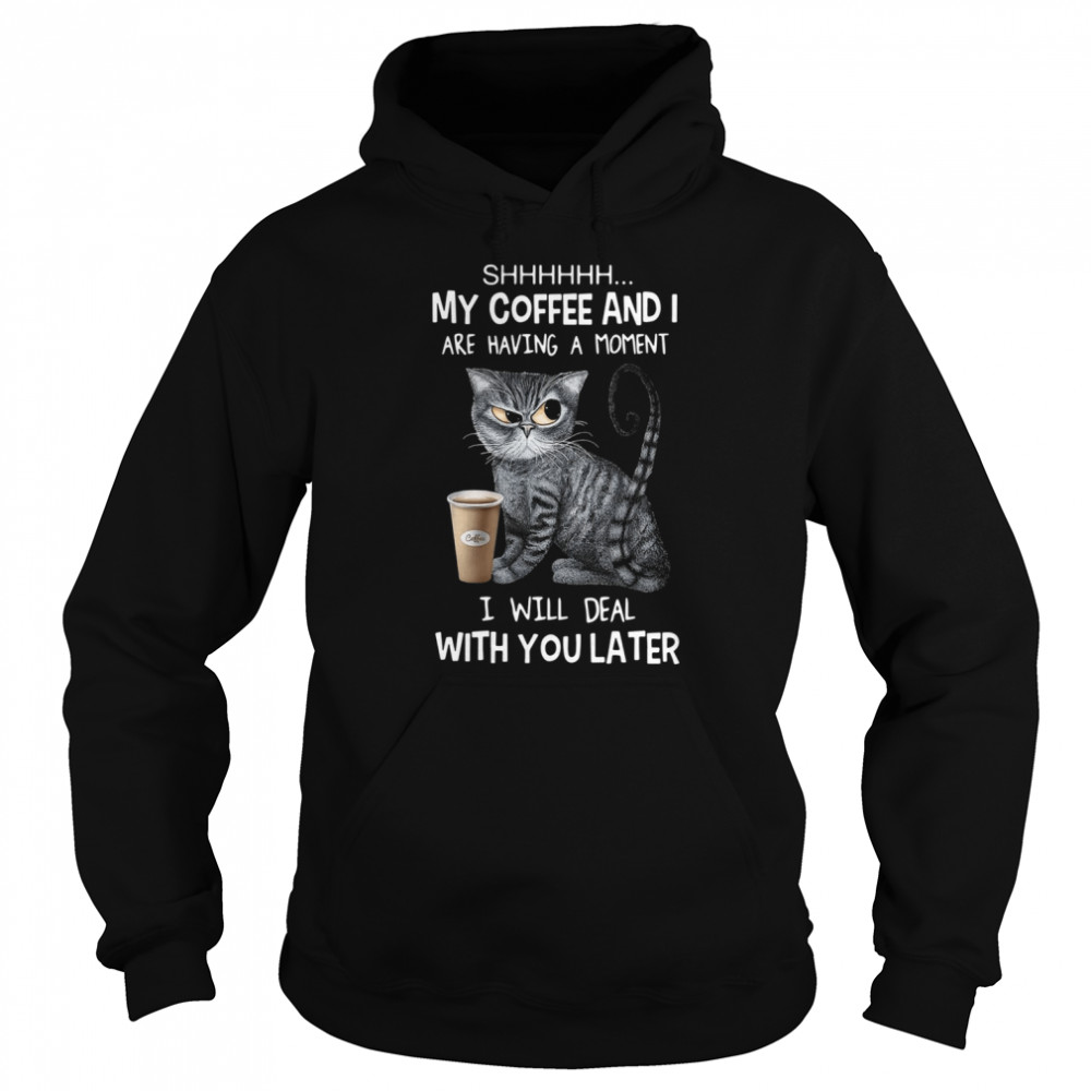 Cat Shhh My Coffee And I Are Having A Moment I Will Deal With You Later Unisex Hoodie