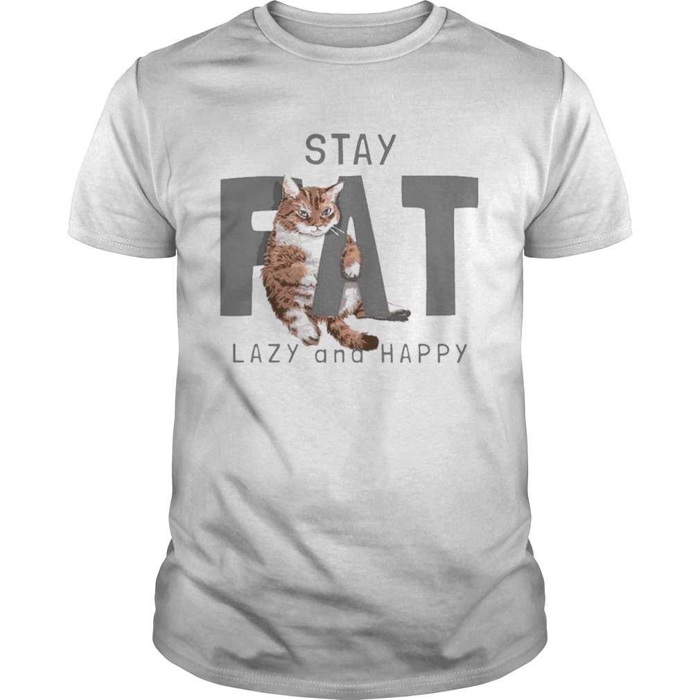 Cat Stay Fat Lazy and Happy shirt