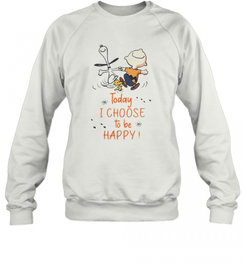 Charlie Brown And Snoopy Today I Choose To Be Happy T-Shirt Unisex Sweatshirt