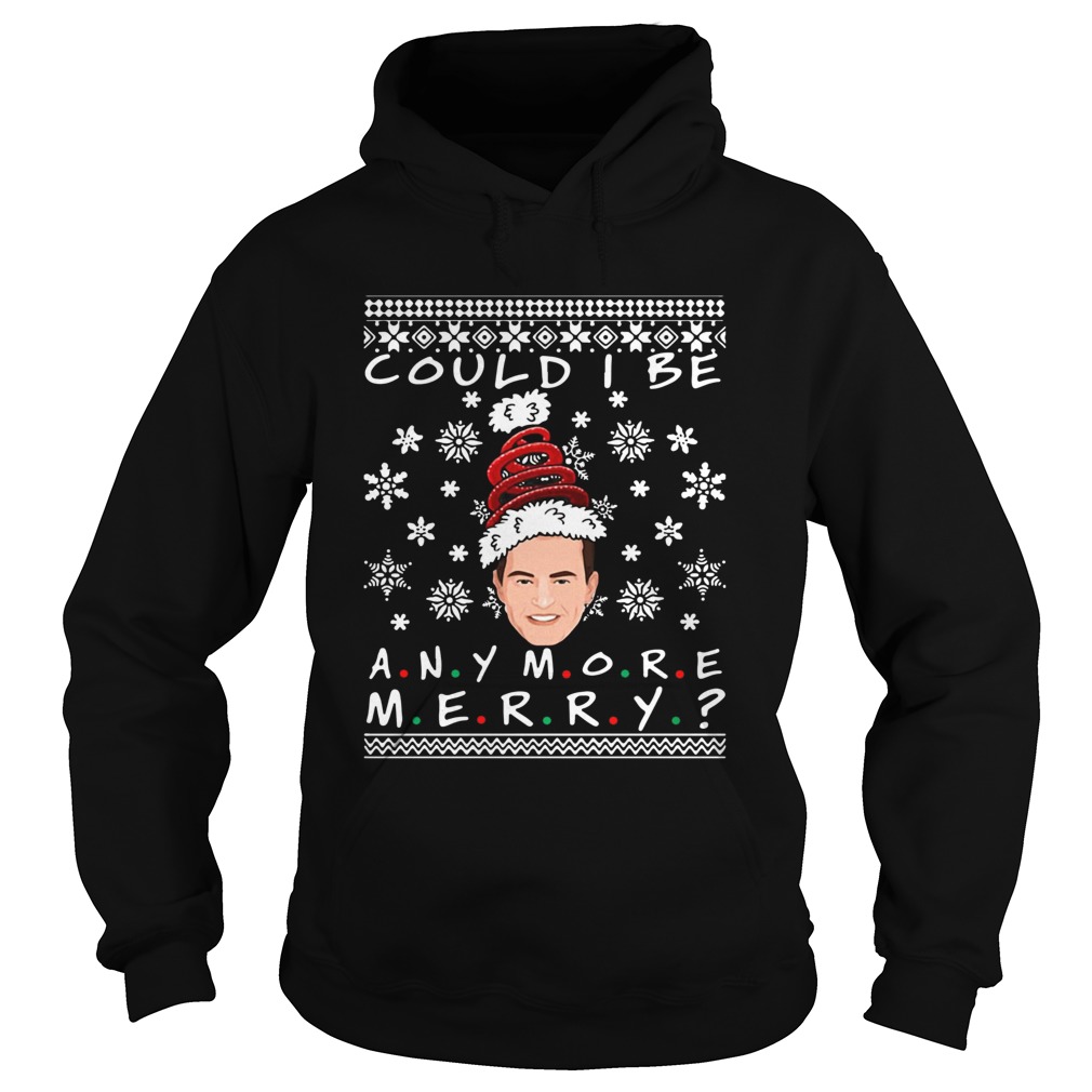 Could I Be Any More Merry Chandler Bing Ugly Christmas And Hoodie