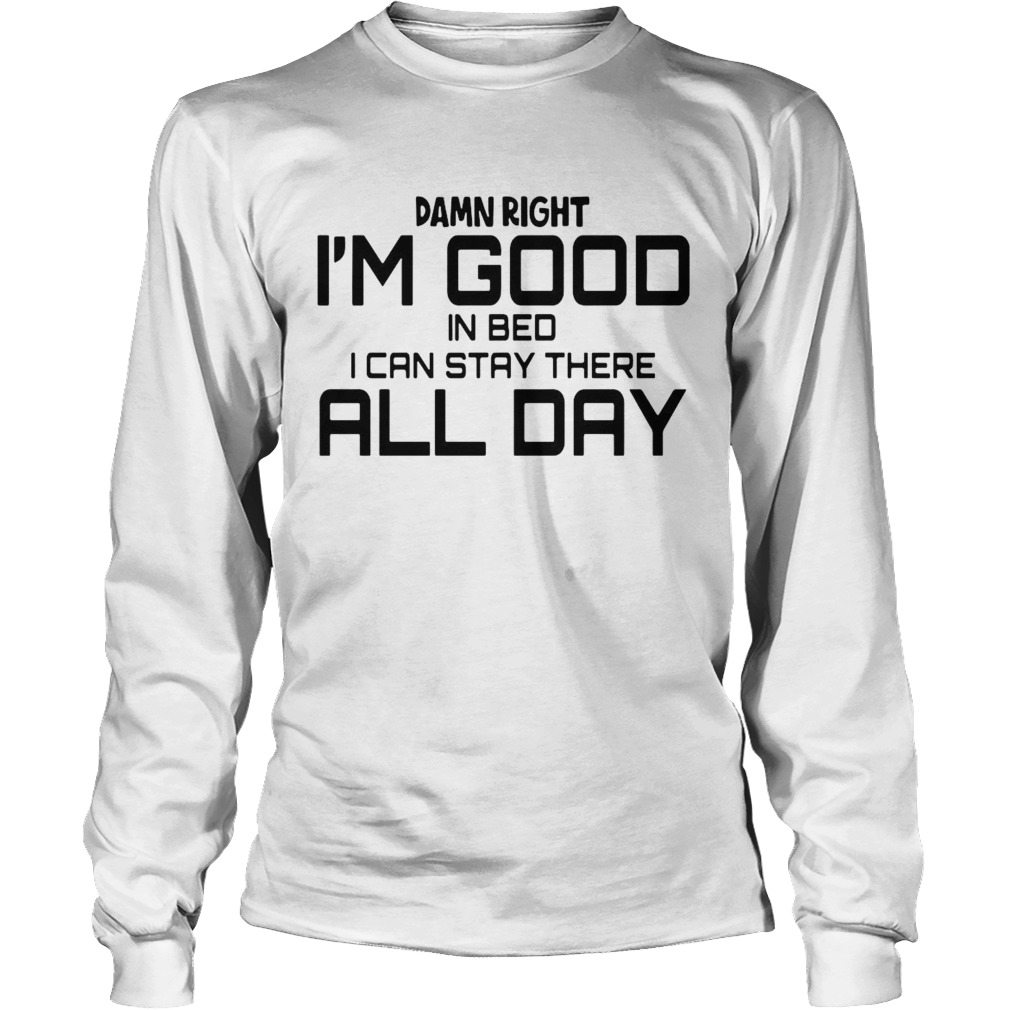 Damn Right Im Good In Bed I can Stay There All Day Long Sleeve