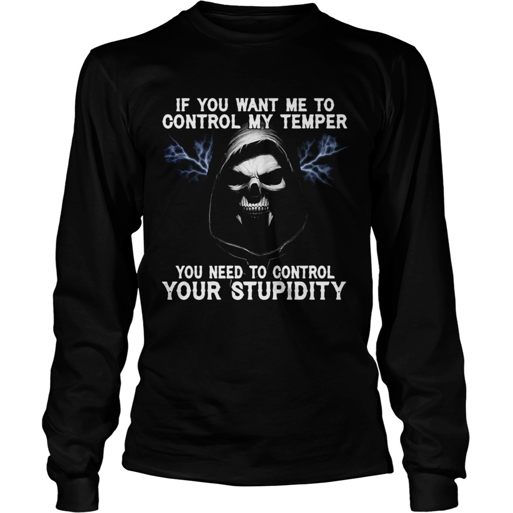 Death If You Want Me To Control My Temper You Need To Control Your Stupidity Long Sleeve