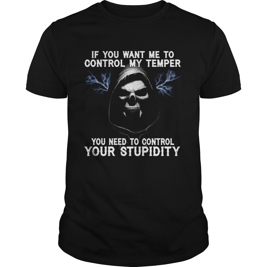 Death If You Want Me To Control My Temper You Need To Control Your Stupidity shirt