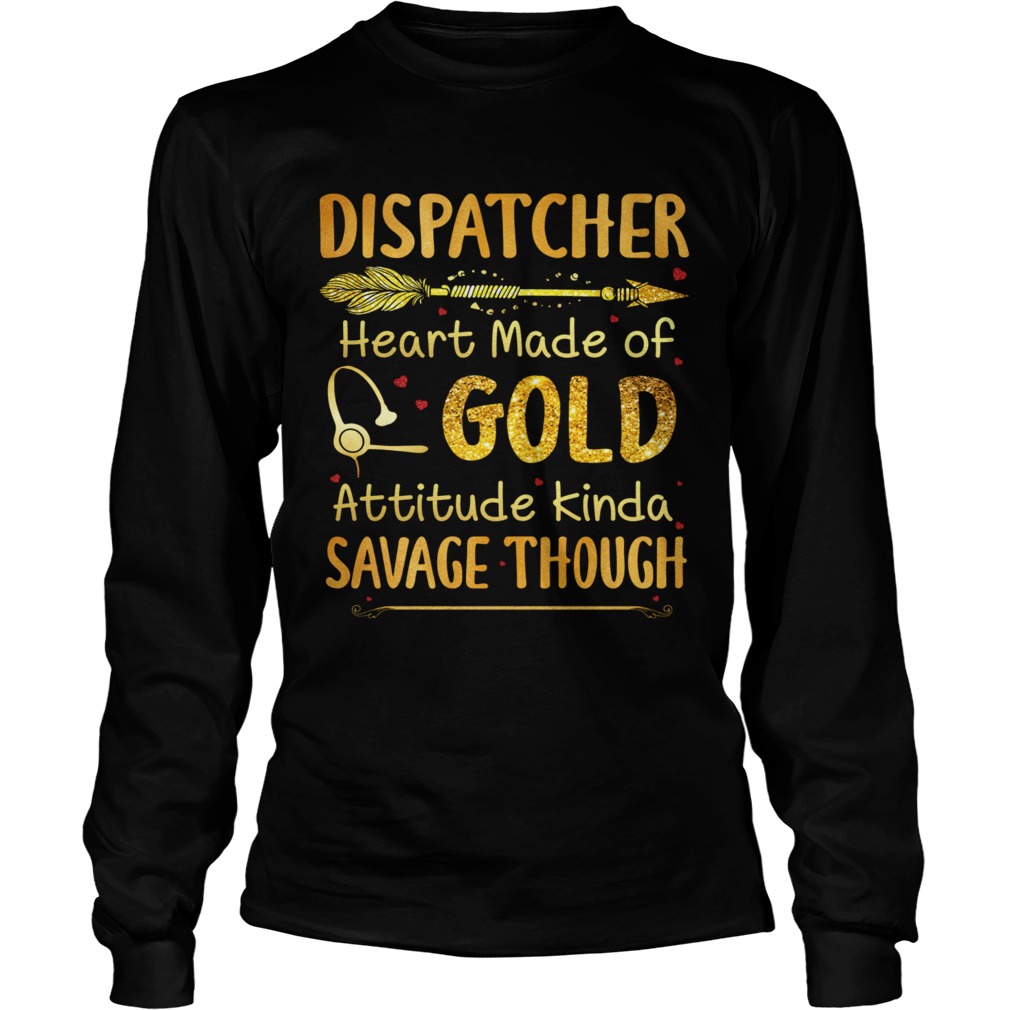 Dispatcher Heart Made Of Gold Attitude Kinda Savage Though Long Sleeve