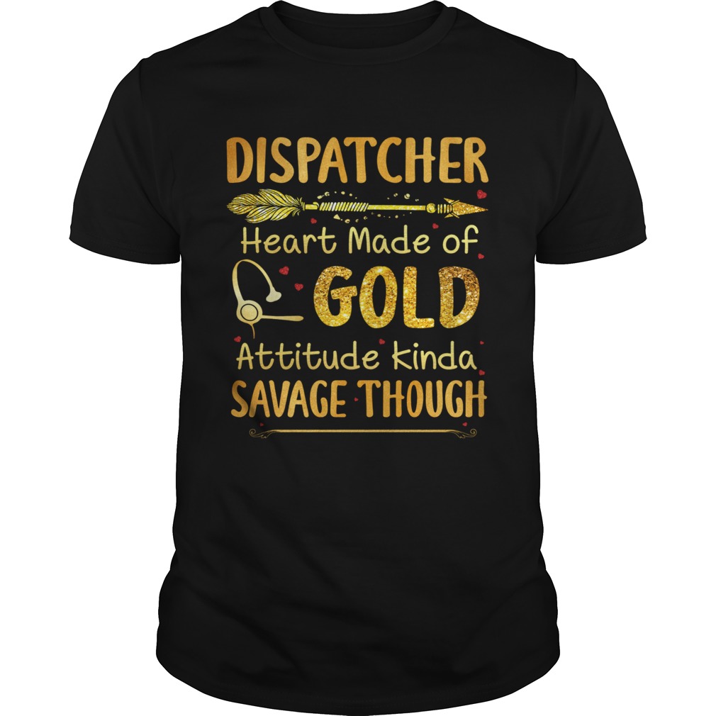 Dispatcher Heart Made Of Gold Attitude Kinda Savage Though shirt