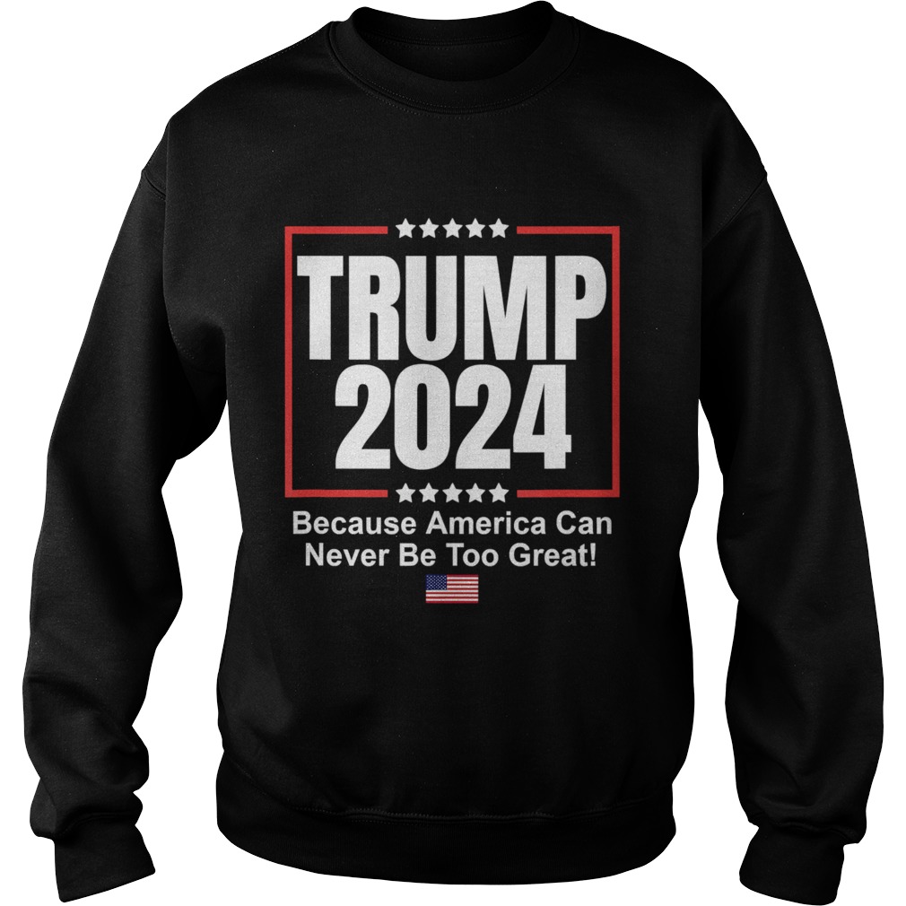 Donald Trump 2024 Because America Can Never Be Too Great Sweatshirt
