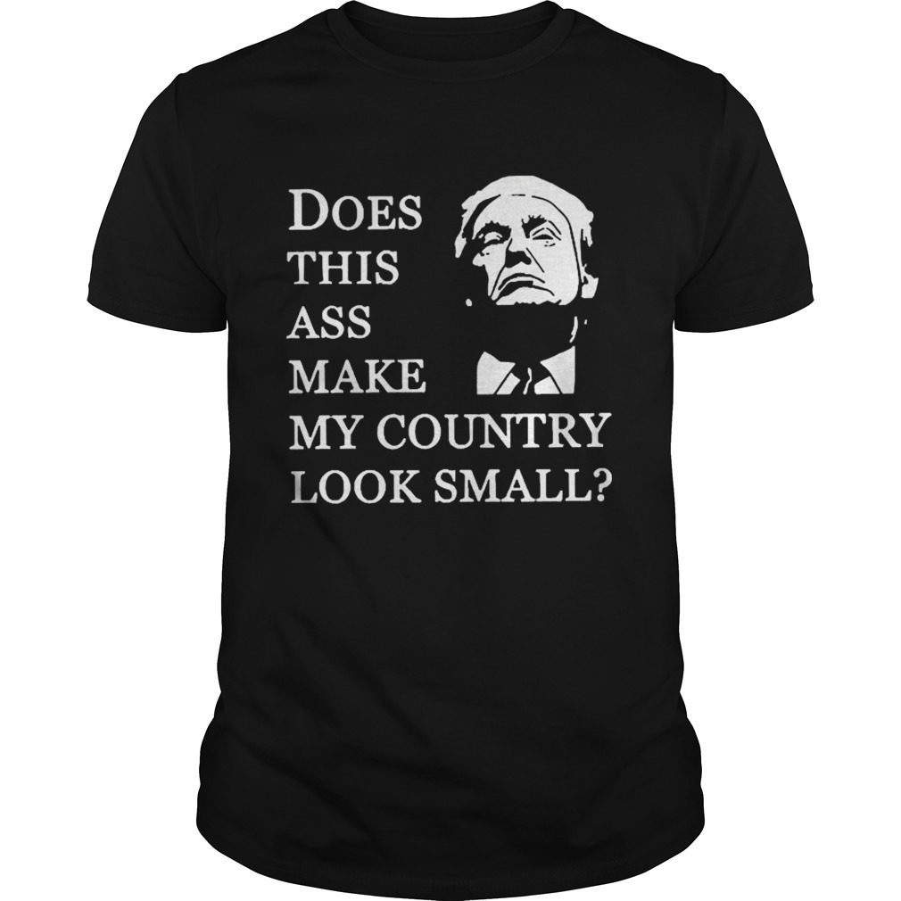 Donald Trump Does This Ass Make My Country Look Small shirt
