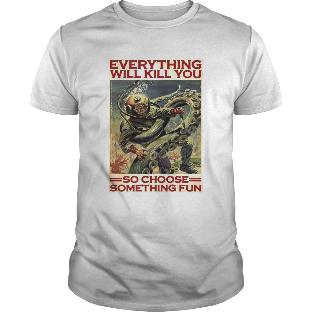 Everything Will Kill You So Choose Something Fun shirt