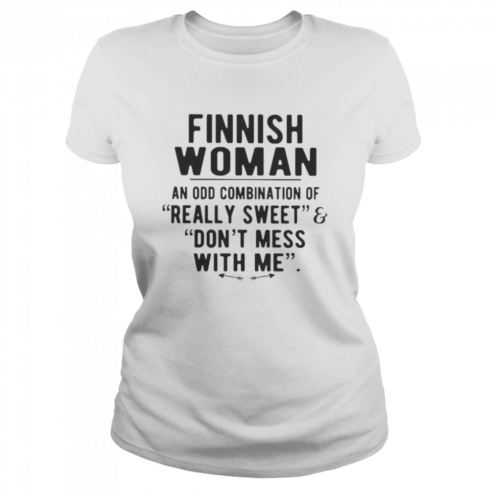 Finnish Woman An Odd Combination Of Really Sweet Don’t Mess With Me Classic Women's T-shirt